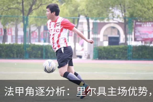 法甲角逐分析：里尔具主场优势，巴黎慢热迎挑战